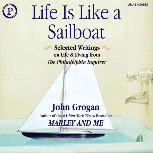 Life Is Like a Sailboat: Selected Writings on Life and Living from the Philadelphia Inquirer
