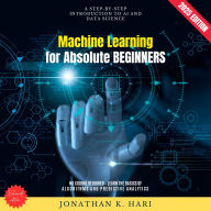 Machine Learning for Absolute Beginners:: A Step-by-Step Introduction to AI and Data Science (No Coding Required - Learn the Basics of Algorithms and Predictive Analytics)