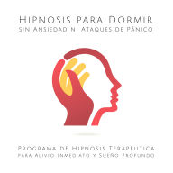 Hipnosis para Dormir sin Ansiedad ni Ataques de Pánico: Programa de Hipnosis Terapéutica para Alivio Inmediato y Sueño Profundo