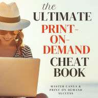The Ultimate Print-on-Demand Cheat Book: Master Canva & Print-on-Demand Success