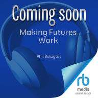 Making Futures Work: Integrating Futures Thinking for Design, Innovation, and Strategy