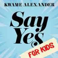Say Yes for Kids: Find Your Passion, Unleash Your Potential, Transform Your Life!