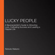 Lucky People: A Neuroscientist's Guide to Attracting Luck, Cultivating Success and Leading a Happier Life