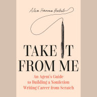 Take It From Me: An Agent's Guide to Building a Nonfiction Writing Career from Scratch