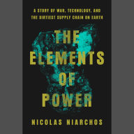 The Elements of Power: A Story of War, Technology, and the Dirtiest Supply Chain on Earth