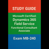 Microsoft Certified: Dynamics 365 Field Service Functional Consultant Associate (MB-240) - Study Guide