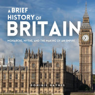 A Brief History of Britain: Monarchs, Myths, and the Making of an Empire