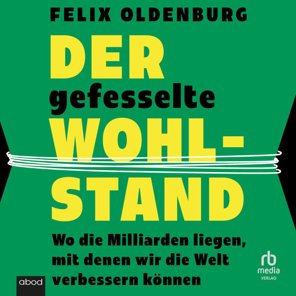 Der gefesselte Wohlstand: Wo die Milliarden liegen, mit denen wir die Welt verbessern können