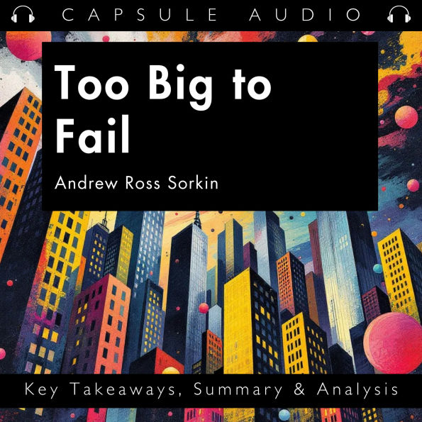 Too Big to Fail by Andrew Ross Sorkin: Key Takeaways, Summary & Analysis