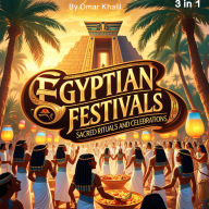 Egyptian Festivals: Sacred Rituals and Celebrations (3 in 1)