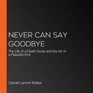 Never Can Say Goodbye: The Life of a Death Doula and the Art of a Peaceful End