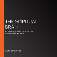 The Spiritual Brain: A Neuroscientist's Case for the Existence of the Soul