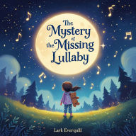 The Mystery of the Missing Lullaby: A Magical Bedtime Adventure About Kindness, Courage, and the Power of Small Voices