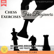 Chess Exercises for Beginners:: Tactics, Strategies, and Puzzles to Improve Your Game (Master Openings, Middlegame, and Endgame with Fun and Practical Exercises)