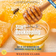 How to Start Beekeeping:: A Beginner's Guide to Raising Healthy Bees and Harvesting Honey (Step-by-Step Instructions for Sustainable Beekeeping at Home)