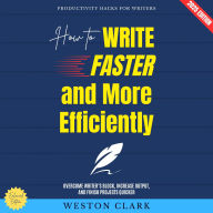 How to Write Faster and More Efficiently:: Productivity Hacks for Writers (Overcome Writer's Block, Increase Output, and Finish Projects Quicker)