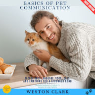 Basics of Pet Communication:: Understanding Your Pet's Behavior and Needs (Decode Body Language, Vocal Cues, and Emotions for a Stronger Bond)