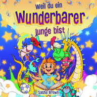 Weil du ein wunderbarer Junge bist: Inspirierende Geschichten mit Ausmalbildern und schönen Moralvorstellungen, die Kindern etwas über Selbstvertrauen, innere Stärke, Mut, Freundschaft und mehr vermitteln