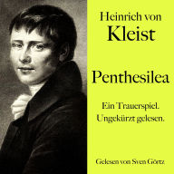 Heinrich von Kleist: Penthesilea: Ein Trauerspiel. Ungekürzt gelesen.