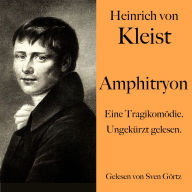 Heinrich von Kleist: Amphitryon: Eine Tragikomödie. Ungekürzt gelesen.