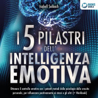I 5 pilastri dell'intelligenza emotiva: Ottenere il controllo emotivo con i potenti metodi della psicologia della crescita personale, per influenzare positivamente sé stessi e gli altri