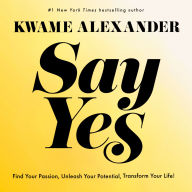 Say Yes: Find Your Passion, Unleash Your Potential, Transform Your Life!