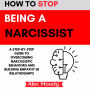 How to Stop Being a Narcissist: A Step-by-Step Guide to Overcoming Narcissistic Behaviors and Building Empathy in Relationships