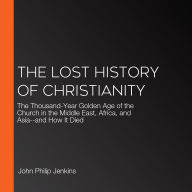 The Lost History of Christianity: The Thousand-Year Golden Age of the Church in the Middle East, Africa, and Asia--and How It Died