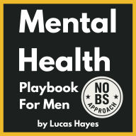 Mental Health Playbook For Men: 7 Essential Tools Every Man Needs to Stop Overthinking, Overcome Stress, and Find Lasting Happiness