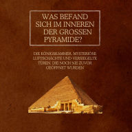 Was befand sich im Inneren der Großen Pyramide?: Die Königskammer, mysteriöse Luftschächte und versiegelte Türen, die noch nie zuvor geöffnet wurden
