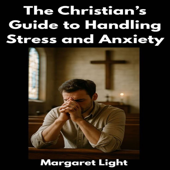 The Christian's Guide to Handling Stress and Anxiety