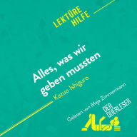 Alles, was wir geben mussten von Kazuo Ishiguro (Lektürehilfe): Detaillierte Zusammenfassung, Personenanalyse und Interpretation