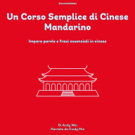 Un Corso Semplice di Cinese Mandarino: Impara Parole E Frasi Essenziali In Cinese