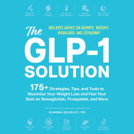 The GLP-1 Solution: 175+ Strategies, Tips, and Tools to Maximize Your Weight Loss and Feel Your Best on Semaglutide, Tirzepatide, and More