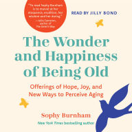 The Wonder and Happiness of Being Old: Offerings of Hope, Joy, and New Ways to Perceive Aging