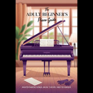 The Adult Beginner's Piano Guide: Master Famous Songs, Music Theory, and Technique