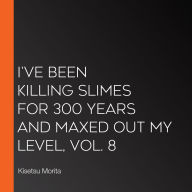 I've Been Killing Slimes for 300 Years and Maxed Out My Level, Vol. 8