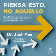 Piensa esto, no aquello (Think This, Not That): 12 cambios de mentalidad para superar creencias limitantes y convertirte en quien estás destinado a ser