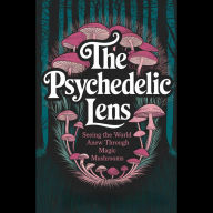 The Psychedelic Lens: Seeing the World Anew Through Magic Mushrooms
