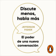 Discute menos, habla más: El poder de una nueva conversación