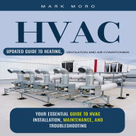 HVAC: Updated Guide to Heating, Ventilation and Air Conditioning (Your Essential Guide to HVAC Installation, Maintenance, and Troubleshooting)