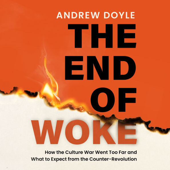 END OF WOKE, THE: How the Culture War Went Too Far and What to Expect from the Counter-Revolution