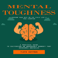 Mental Toughness: Perform Your Best on the Field Like a True Champion (A Practical Guide to Cultivating an Unshakable Mindset That Overcomes Obstacles)