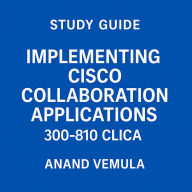 Study Guide Implementing Cisco Collaboration Applications 300-810 CLICA