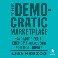 Download pdf books online The Democratic Marketplace: How a More Equal Economy Can Save Our Political Ideals 9780674299900 by Lisa Herzog