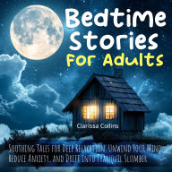 Bedtime Stories for Adults: Soothing Tales for Deep Relaxation. Unwind Your Mind, Reduce Anxiety, and Drift into Tranquil Slumber