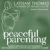 Peaceful Parenting: Mindful Meditations for Pregnancy, New Parenthood, and Promoting Harmony at Home