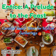 Entice: A Prelude to the Feast: Seductive Appetizers & Amuse-Bouches for Every Occasion