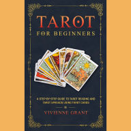 Tarot for Beginners: A Step-by-Step Guide to Tarot Reading and Tarot Spreads Using Tarot Cards