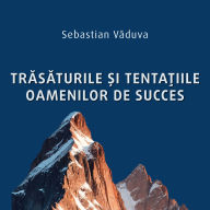 Tr¿s¿turile ¿i tenta¿iile oamenilor de succes: Cum s¿ înve¿i din experien¿ele acestora ¿i s¿ te fere¿ti de gre¿elile lor